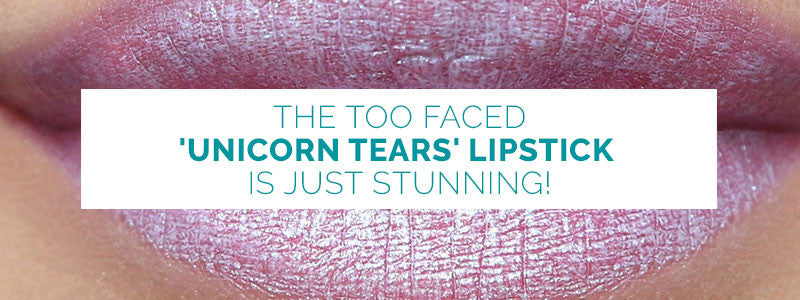 The Too Faced 'Unicorn Tears' Lipstick is Just Stunning!